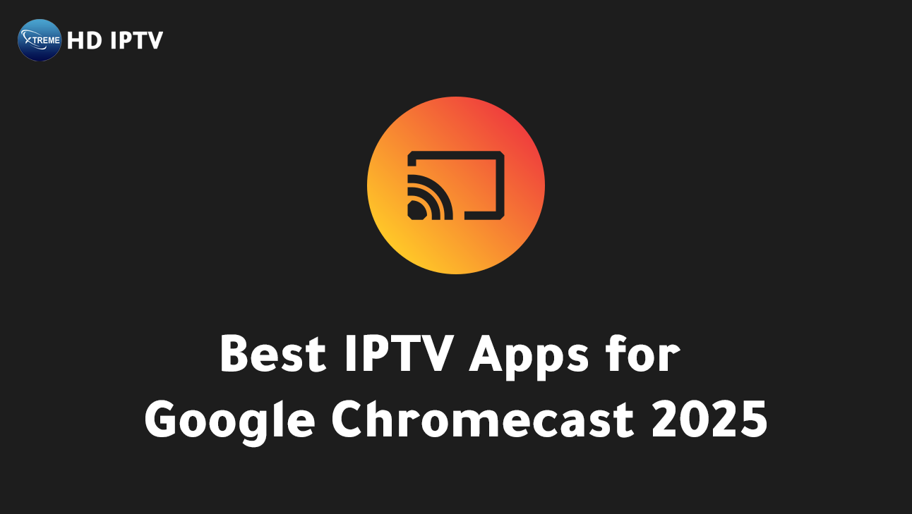 Best IPTV Apps for Google Chromecast 2025